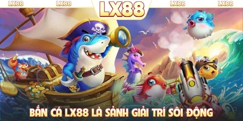 Bắn cá LX88 là sảnh giải trí sôi động