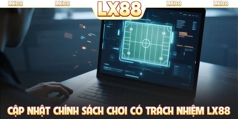 Cập nhật chính sách chơi có trách nhiệm LX88