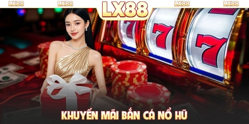 Khuyến mãi bắn cá nổ hũ