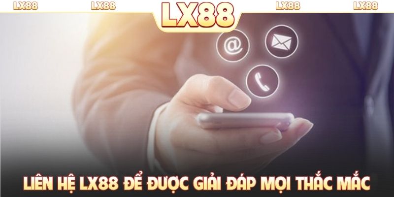 Liên hệ LX88 để được giải đáp mọi thắc mắc