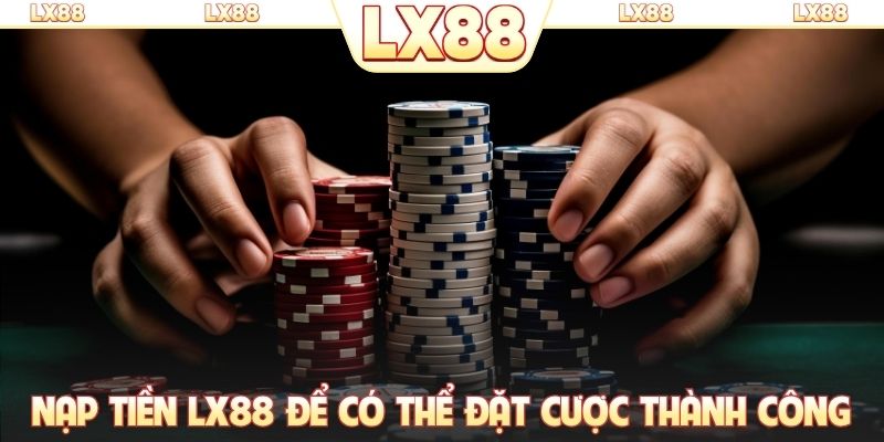 Nạp tiền LX88 để có thể đặt cược thành công