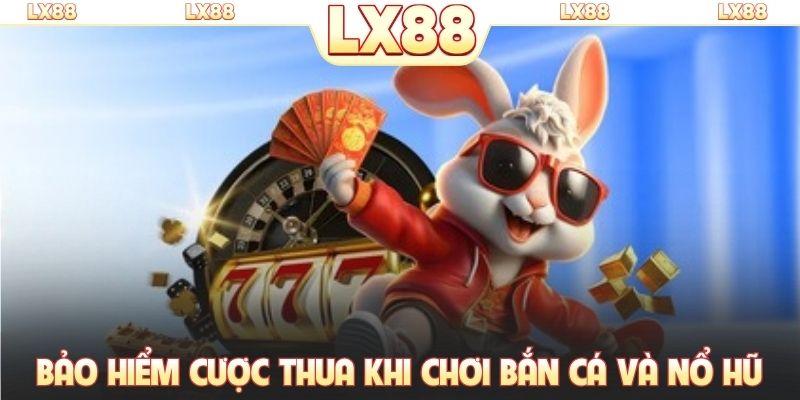 Nhận bảo hiểm cược thua khi chơi bắn cá và nổ hũ