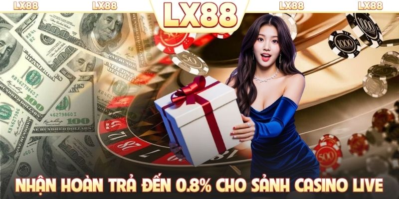 Nhận hoàn trả lên đến 0.8% cho sảnh casino live