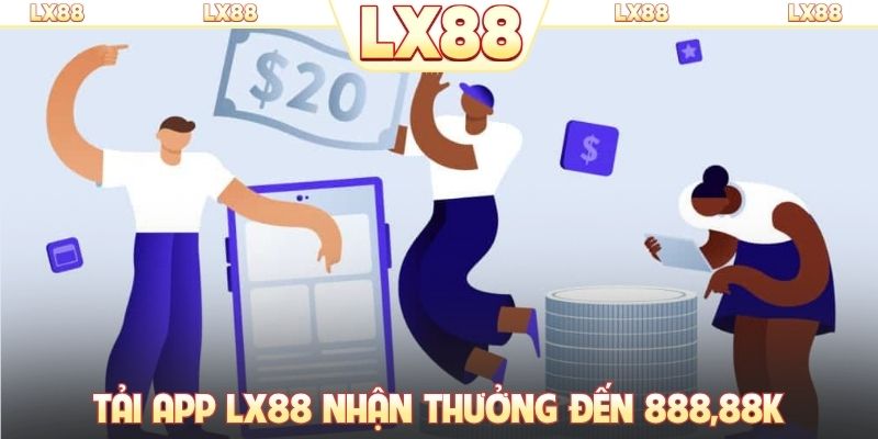 Tải app LX88 nhận thưởng đến 888,88K